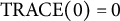 TRACE left parenthesis 0 right parenthesis equals 0