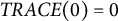 upper T upper R upper A upper C upper E left parenthesis 0 right parenthesis equals 0
