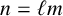 n equals script l m
