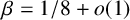 beta equals 1 divided by 8 plus o left parenthesis 1 right parenthesis