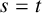 s equals t