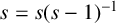 s equals s left parenthesis s minus 1 right parenthesis Superscript negative 1