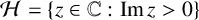 script upper H equals StartSet z element of double struck upper C colon im z greater than 0 EndSet