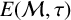 upper E left parenthesis script upper M comma tau right parenthesis