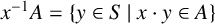 x Superscript negative 1 Baseline upper A equals StartSet y element of upper S vertical bar x dot y element of upper A EndSet