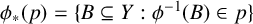 phi Subscript asterisk Baseline left parenthesis p right parenthesis equals StartSet upper B subset of or equal to upper Y colon phi Superscript negative 1 Baseline left parenthesis upper B right parenthesis element of p EndSet