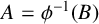 upper A equals phi Superscript negative 1 Baseline left parenthesis upper B right parenthesis