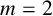 m equals 2
