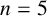 n equals 5