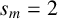 s Subscript m Baseline equals 2