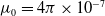 mu 0 equals 4 pi times 10 Superscript negative 7