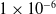 1 times 10 Superscript negative 6