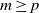 m greater than or equals p