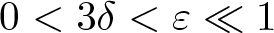 0 less than 3 delta less than epsilon much less than 1