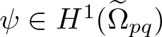 psi element of upper H 1 left parenthesis upper Omega tilde pq right parenthesis