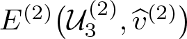 upper E left parenthesis 2 right parenthesis left parenthesis script upper U 3 left parenthesis 2 right parenthesis comma v caret left parenthesis 2 right parenthesis right parenthesis