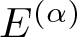 upper E left parenthesis alpha right parenthesis