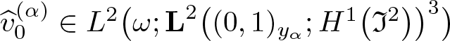 v caret 0 left parenthesis alpha right parenthesis element of upper L 2 left parenthesis omega semicolon upper L 2 left parenthesis left parenthesis 0 comma 1 right parenthesis y alpha semicolon upper H 1 left parenthesis fraktur upper I 2 right parenthesis right parenthesis 3 right parenthesis