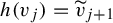h left parenthesis v Subscript j Baseline right parenthesis equals v Subscript j plus 1 Baseline overtilde