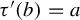 tau prime left parenthesis b right parenthesis equals a
