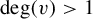 backslash degree left parenthesis v right parenthesis greater than 1