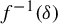 f Superscript negative 1 Baseline left parenthesis delta right parenthesis
