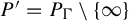 upper P prime equals upper P Subscript upper Gamma Baseline divided by StartSet infinity EndSet