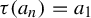 tau left parenthesis a Subscript n Baseline right parenthesis equals a 1