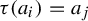 tau left parenthesis a Subscript i Baseline right parenthesis equals a Subscript j
