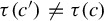 tau left parenthesis c prime right parenthesis not equals tau left parenthesis c right parenthesis