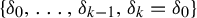 StartSet delta 0 comma midline horizontal ellipsis comma delta Subscript k minus 1 Baseline comma delta Subscript k Baseline equals delta 0 EndSet
