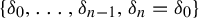StartSet delta 0 comma midline horizontal ellipsis comma delta Subscript n minus 1 Baseline comma delta Subscript n Baseline equals delta 0 EndSet