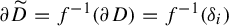 partial differential upper D overtilde equals f Superscript negative 1 Baseline left parenthesis partial differential upper D right parenthesis equals f Superscript negative 1 Baseline left parenthesis delta Subscript i Baseline right parenthesis