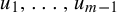 u 1 comma backslash dotsc comma u Subscript m minus 1 Baseline