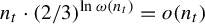 n Subscript t Baseline dot left parenthesis 2 divided by 3 right parenthesis Superscript ln omega left parenthesis n Super Subscript t Superscript right parenthesis Baseline equals o left parenthesis n Subscript t Baseline right parenthesis