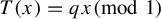 upper T left parenthesis x right parenthesis equals q x backslash pmod 1