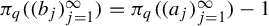 pi Subscript q Baseline left parenthesis left parenthesis b Subscript j Baseline right parenthesis Subscript j equals 1 Superscript infinity Baseline right parenthesis equals pi Subscript q Baseline left parenthesis left parenthesis a Subscript j Baseline right parenthesis Subscript j equals 1 Superscript infinity Baseline right parenthesis minus 1