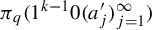 pi Subscript q Baseline left parenthesis 1 Superscript k minus 1 Baseline 0 left parenthesis a prime Subscript j right parenthesis Subscript j equals 1 Superscript infinity Baseline right parenthesis