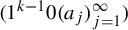 left parenthesis 1 Superscript k minus 1 Baseline 0 left parenthesis a Subscript j Baseline right parenthesis Subscript j equals 1 Superscript infinity Baseline right parenthesis