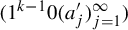 left parenthesis 1 Superscript k minus 1 Baseline 0 left parenthesis a prime Subscript j right parenthesis Subscript j equals 1 Superscript infinity Baseline right parenthesis