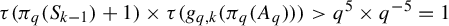 tau left parenthesis pi Subscript q Baseline left parenthesis upper S Subscript k minus 1 Baseline right parenthesis plus 1 right parenthesis times tau left parenthesis g Subscript q comma k Baseline left parenthesis pi Subscript q Baseline left parenthesis upper A Subscript q Baseline right parenthesis right parenthesis right parenthesis greater than q Superscript 5 Baseline times q Superscript negative 5 Baseline equals 1