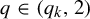 q element of left parenthesis q Subscript k Baseline comma 2 right parenthesis