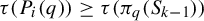 tau left parenthesis upper P Subscript i Baseline left parenthesis q right parenthesis right parenthesis greater than or equals tau left parenthesis pi Subscript q Baseline left parenthesis upper S Subscript k minus 1 Baseline right parenthesis right parenthesis