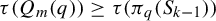 tau left parenthesis upper Q Subscript m Baseline left parenthesis q right parenthesis right parenthesis greater than or equals tau left parenthesis pi Subscript q Baseline left parenthesis upper S Subscript k minus 1 Baseline right parenthesis right parenthesis