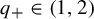 q Subscript plus Baseline element of left parenthesis 1 comma 2 right parenthesis