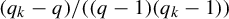 left parenthesis q Subscript k Baseline minus q right parenthesis divided by left parenthesis left parenthesis q minus 1 right parenthesis left parenthesis q Subscript k Baseline minus 1 right parenthesis right parenthesis
