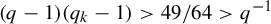left parenthesis q minus 1 right parenthesis left parenthesis q Subscript k Baseline minus 1 right parenthesis greater than 49 divided by 64 greater than q Superscript negative 1