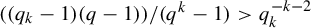left parenthesis left parenthesis q Subscript k Baseline minus 1 right parenthesis left parenthesis q minus 1 right parenthesis right parenthesis divided by left parenthesis q Superscript k Baseline minus 1 right parenthesis greater than q Subscript k Superscript negative k minus 2