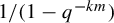 1 divided by left parenthesis 1 minus q Superscript minus k m Baseline right parenthesis