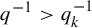 q Superscript negative 1 Baseline greater than q Subscript k Superscript negative 1